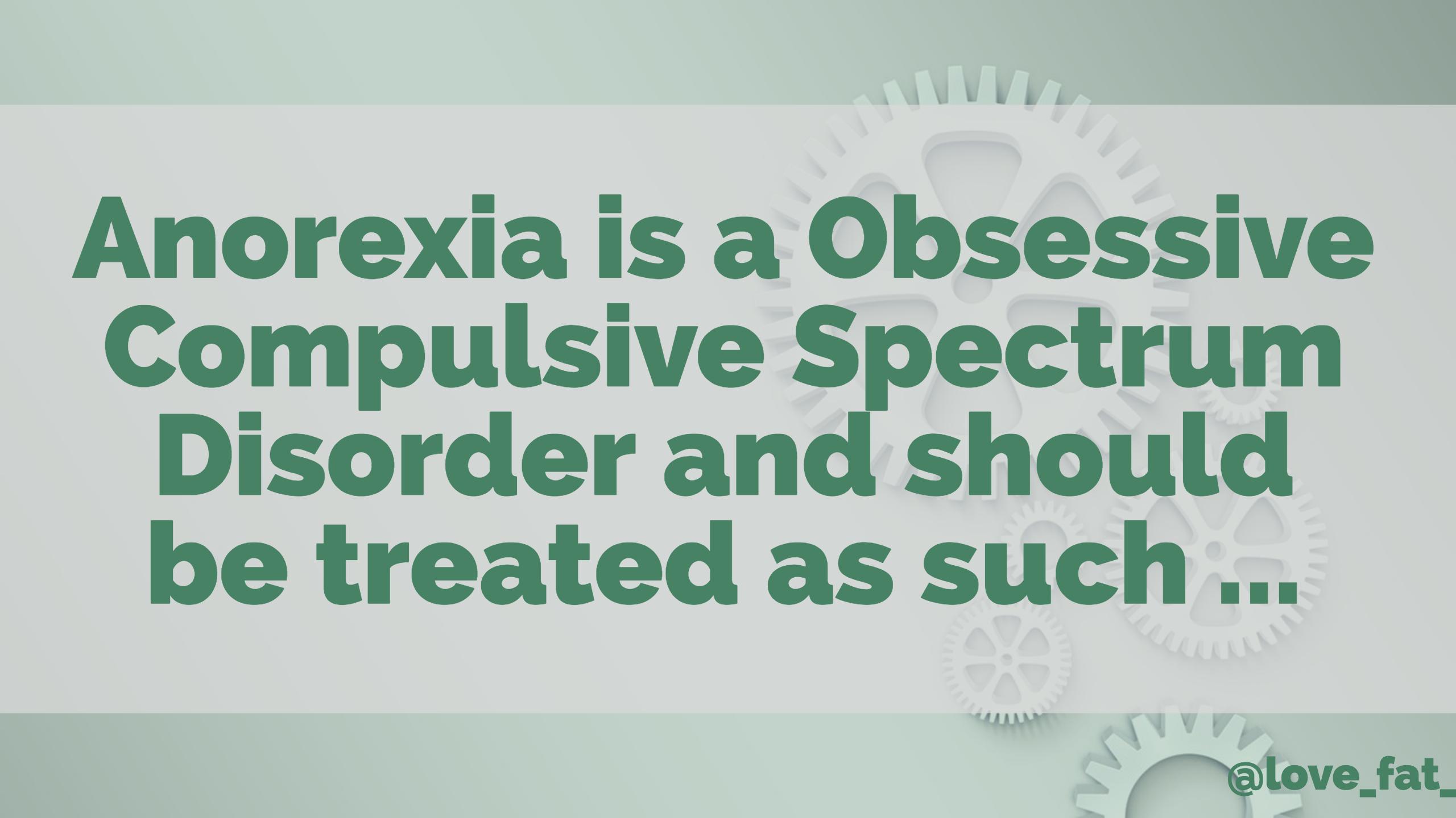 Anorexia is a Obsessive Compulsive Spectrum Disorder and should be treated as such …